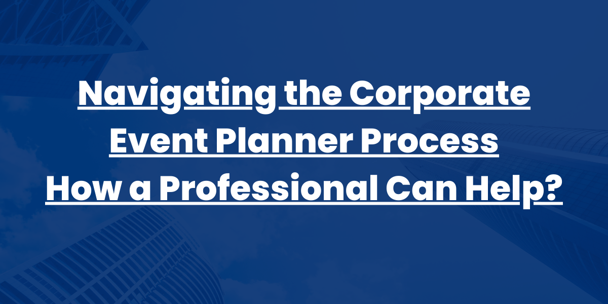 Navigating the Corporate Event Planner Process How a Professional Can Help
